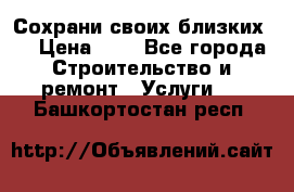 Сохрани своих близких.. › Цена ­ 1 - Все города Строительство и ремонт » Услуги   . Башкортостан респ.